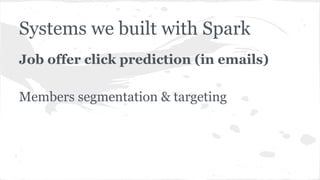 Systems we built with Spark
Job offer click prediction (in emails)
Members segmentation & targeting
 
