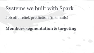 Systems we built with Spark
Job offer click prediction (in emails)
Members segmentation & targeting
 