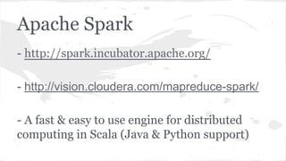 Apache Spark
- http://spark.incubator.apache.org/
- http://vision.cloudera.com/mapreduce-spark/
- A fast & easy to use engine for distributed
computing in Scala (Java & Python support)
 