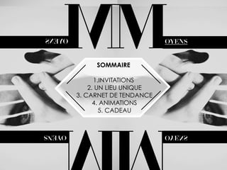M

OYENS

SOMMAIRE

1.INVITATIONS
2. UN LIEU UNIQUE
3. CARNET DE TENDANCE
4. ANIMATIONS
5. CADEAU

M

OYENS

 