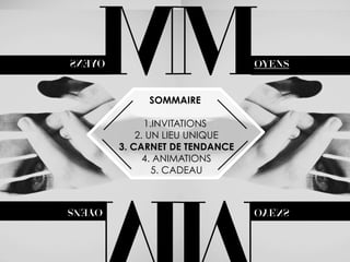 M

OYENS

SOMMAIRE

1.INVITATIONS
2. UN LIEU UNIQUE
3. CARNET DE TENDANCE
4. ANIMATIONS
5. CADEAU

M

OYENS

 