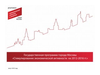 Государственная программа города Москвы
«Стимулирование экономической активности на 2012-2016 гг.»
август 2013 года
 