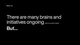 There are many bra
i
ns and
i
n
i
t
i
at
i
ves ongo
i
ng (see for yourse
l
f ton
i
ght
!
)


But
…
 