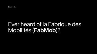 Ever heard of
l
a Fabr
i
que des
Mob
i
l
i
tés (FabMob)
?
 