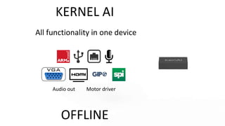 All functionality in one device
KERNEL AI
Audio out Motor driver
OFFLINE
 