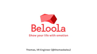 Show your life with emotion
Thomas, VR Engineer (@thomasbalou)
 