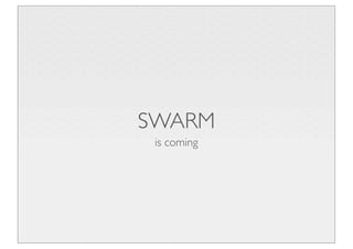 SWARM
 is coming
 