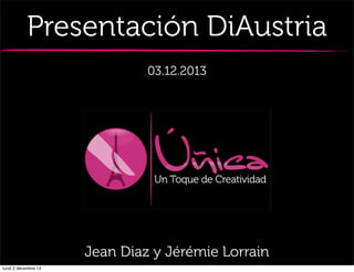 Presentación DiAustria
03.12.2013

Jean Diaz y Jérémie Lorrain
lundi 2 décembre 13

 