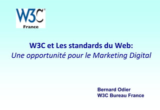W3C et Les standards du Web:
Une opportunité pour le Marketing Digital
Bernard Odier
W3C Bureau France
 