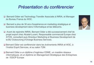14 1414 14
Présentation du conférencier
 Bernard Odier est Technology Transfer Associate à INRIA, et Manager
du Bureau Fr...