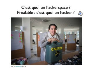 C’est quoi un hackerspace ?
Préalable : c’est quoi un hacker ?
Flickr CC Ophelia Noor by nc nd
 