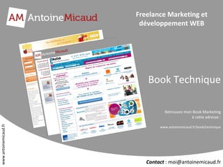 Freelance Marketing et développement WEB Book Technique Retrouvez mon Book Marketing à cette adresse : http://www.antoinemicaud.fr/ www.antoinemicaud.fr 