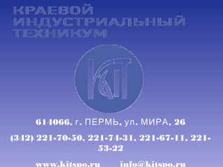 614066, . , . , 26г ПЕРМЬ ул МИРА
(342) 221-70-50, 221-74-31, 221-67-11, 221-
53-22
www.kitspo.ru info@kitspo.ru
 