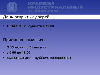 • 18.04.2015 г., суббота в 12.00
День открытых дверей
Приемная комиссия
• С 15 июня по 31 августа
• с 9.00 до 18.00
• выходные дни – суббота, воскресенье
 