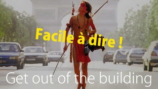 Get out of the building
Facile à dire !
 