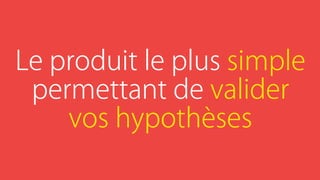 Le produit le plus simple
permettant de valider
vos hypothèses
 