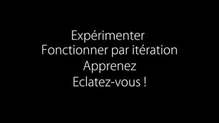 Expérimenter
Fonctionner par itération
Apprenez
Eclatez-vous !
 