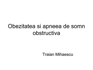 Obezitatea si apneea de somn
obstructiva
Traian Mihaescu
 