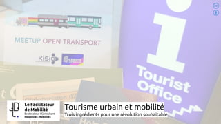 Tourisme urbain et mobilité
Trois ingrédients pour une révolution souhaitable
Le Facilitateur
de Mobilité
Explorateur I Consultant
Nouvelles Mobilités
 