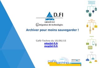 Infrastructure
complexes et
convergentes
Mobilité
Cloud
Data
Management
Archiver pour moins sauvegarder !
Café-Techno du 18/06/15
mka@d-fi.fr
mcg@d-fi.fr
 
