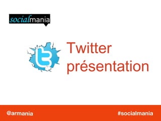 Twitter présentation #socialmania @armania 