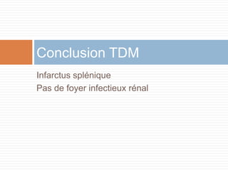 Infarctus splénique
Pas de foyer infectieux rénal
Conclusion TDM
 