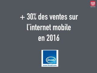 + 30% des ventes sur  
l’internet mobile  
en 2016
 