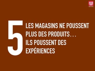 LES MAGASINS NE POUSSENT
PLUS DES PRODUITS…  
ILS POUSSENT DES
EXPÉRIENCES5
 