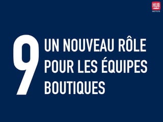UN NOUVEAU RÔLE
POUR LES ÉQUIPES
BOUTIQUES9
 