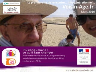 Le premier site de rencontre… intergénérationnel…
                         Voisin-Age.fr
                                       Mars 2010
 