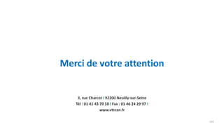 Merci de votre attention
3, rue Charcot I 92200 Neuilly-sur-Seine
Tél : 01 41 43 70 10 I Fax : 01 46 24 29 97 I
www.vtscan.fr
101
 
