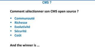 Comment sélectionner son CMS open source ?
 Communauté
 Richesse
 Evolutivité
 Sécurité
 Coût
And the winner is …
CMS ?
 