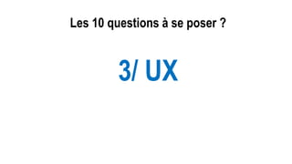 Les 10 questions à se poser ?
3/ UX
 