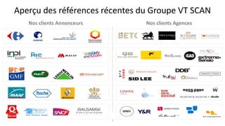 Aperçu des références récentes du Groupe VT SCAN
Nos clients Annonceurs Nos clients Agences
5
 