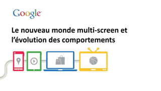 Le nouveau monde multi-screen et
l’évolution des comportements
 