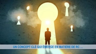 UN CONCEPT CLÉ QUI ÉMERGE EN MATIÈRE DE RC …
 