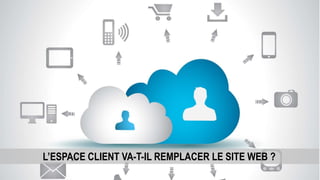 L’ESPACE CLIENT VA-T-IL REMPLACER LE SITE WEB ?
 