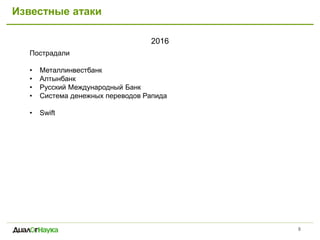 Известные атаки
2016
8
Пострадали
• Металлинвестбанк
• Алтынбанк
• Русский Международный Банк
• Система денежных переводов Рапида
• Swift
 