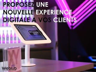 PROPOSEZ UNE
NOUVELLE EXPERIENCE
DIGITALE A VOS CLIENTS
 