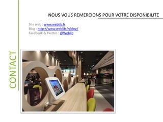 NOUS VOUS REMERCIONS POUR VOTRE DISPONIBILITECONTACT
Site web : www.weblib.fr
Blog : http://www.weblib.fr/blog/
Facebook & Twitter : @Weblib
 