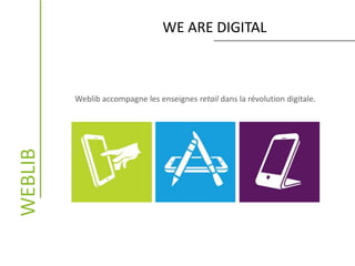 WE ARE DIGITAL
Weblib accompagne les enseignes retail dans la révolution digitale.
WEBLIB
 