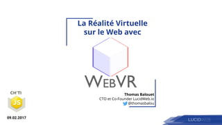 La Réalité Virtuelle
sur le Web avec
Thomas Balouet
CTO et Co-Founder LucidWeb.io
@thomasbalou
09.02.2017
 