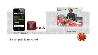 Yves Béhar
Smart people required...
Set “Birdie”
Yves Béhar
 