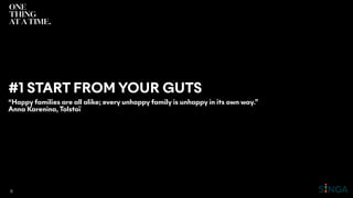 #1 START FROM YOUR GUTS
“Happy families are all alike; every unhappy family is unhappy in its own way.”
Anna Karenina, Tolstoï
11
 