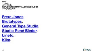 40
EXPLORE THE MARVELLOUS WORLD OF
TYPOGRAPHY
Frere Jones.
Brutatypes.
General Type Studio.
Studio René Bieder.
Lineto.
Klim.
 