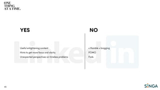 45
« Humble » bragging
FOMO
Fads
YES NO
Useful enlightening content
Hints to get more focus and clarity
Unexpected perspectives on timeless problems
 