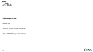 49
- One Thing at a Time ?
- It’s too long
- It means you can’t handle complexity
- You can’t think today’s world that way
 