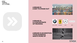 56
A BRAND IS
A WAYTO STAND OUT
THRILL OF DRIVING PURE ENERGY STATUS SAFETY
A BRAND IS
A CONCENTRATE
OF MEANING
A BRAND IS AN EMOTION
YOUR AUDIENCE
WANTS MORE OF
 