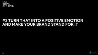 #3 TURN THAT INTO A POSITIVE EMOTION
AND MAKE YOUR BRAND STAND FOR IT
20
 