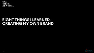 EIGHTTHINGS I LEARNED,
CREATING MY OWN BRAND
8
 